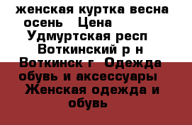 женская куртка весна-осень › Цена ­ 1 800 - Удмуртская респ., Воткинский р-н, Воткинск г. Одежда, обувь и аксессуары » Женская одежда и обувь   